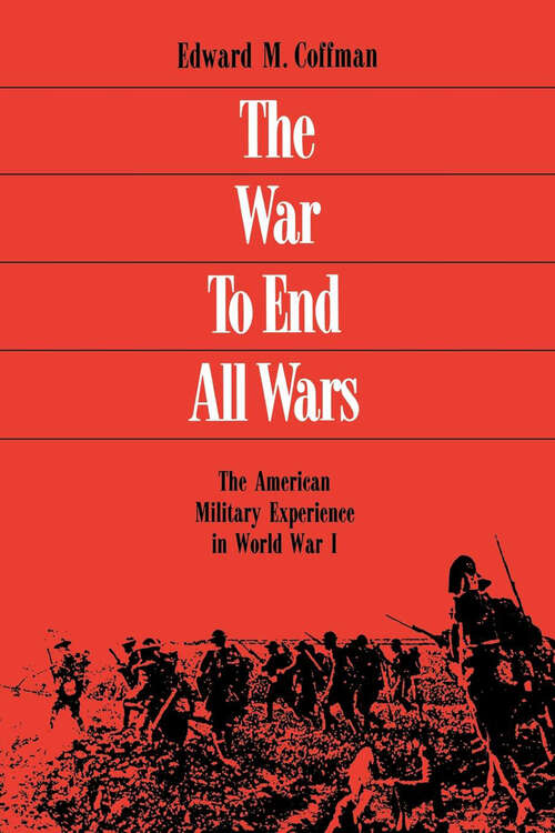 Book cover of The War To End All Wars: The American Military Experience in World War I