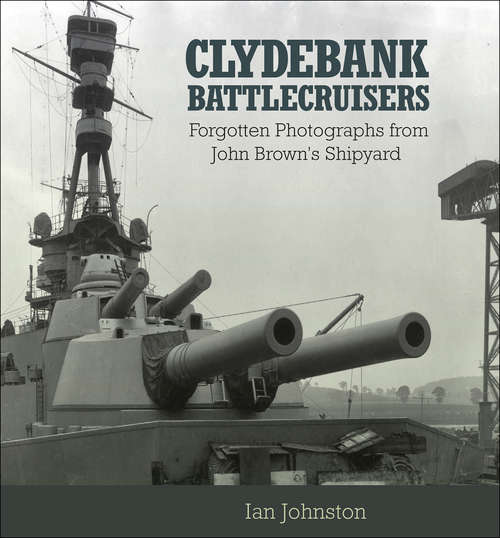 Book cover of Clydebank Battlecruisers: Forgotten Photographs from John Brown's Shipyard