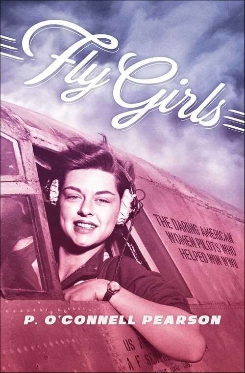 Book cover of Fly Girls: The Daring American Women Pilots Who Helped Win WWII