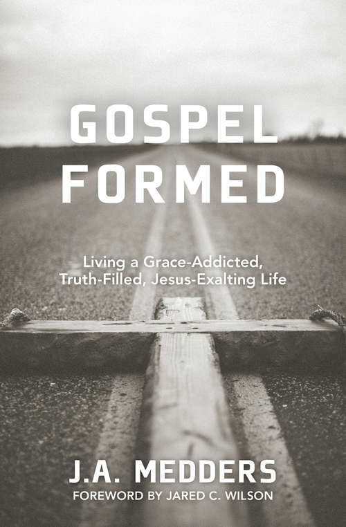 Book cover of Gospel Formed: Living a Grace-Addicted, Truth-Filled, Jesus-Exalting Life