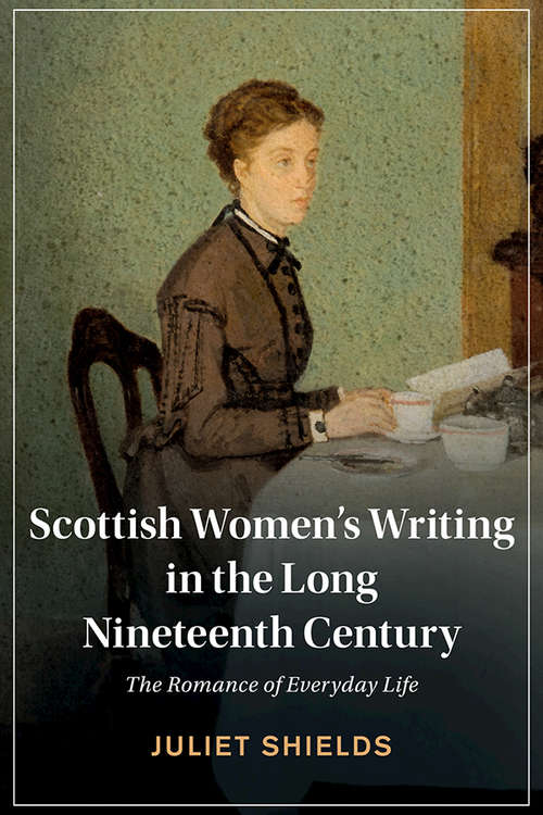 Book cover of Scottish Women's Writing in the Long Nineteenth Century: The Romance of Everyday Life (Cambridge Studies in Nineteenth-Century Literature and Culture)