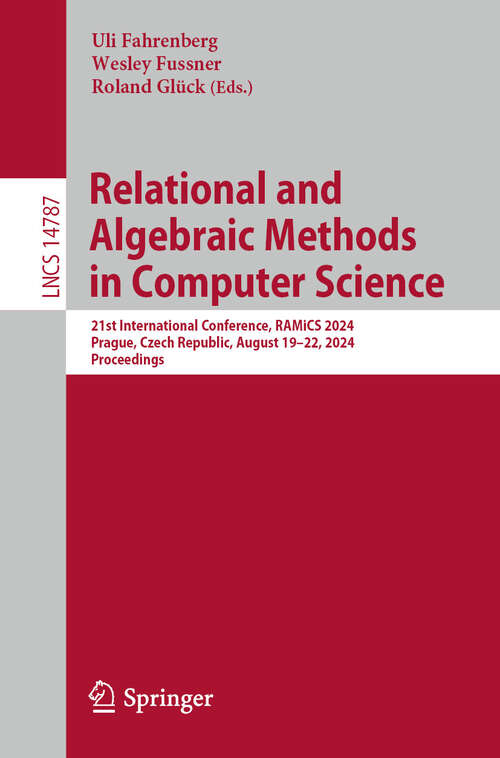 Book cover of Relational and Algebraic Methods in Computer Science: 21st International Conference, RAMiCS 2024, Prague, Czech Republic, August 19–22, 2024, Proceedings (2024) (Lecture Notes in Computer Science #14787)