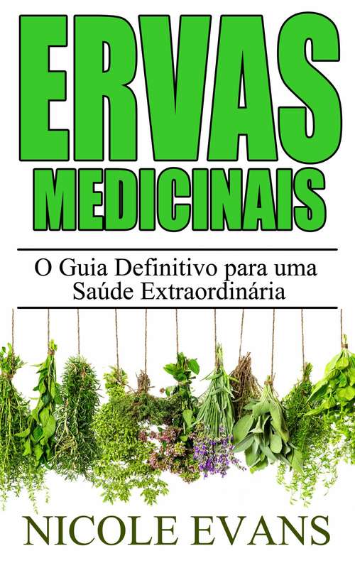 Book cover of Ervas Medicinais: O Guia Definitivo para uma Saúde Extraordinária