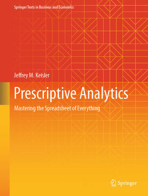 Book cover of Prescriptive Analytics: Mastering the Spreadsheet of Everything (2024) (Springer Texts in Business and Economics)