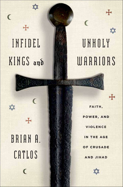 Book cover of Infidel Kings and Unholy Warriors: Faith, Power, and Violence in the Age of Crusade and Jihad