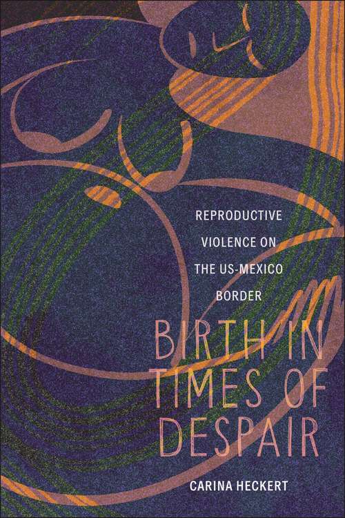 Book cover of Birth in Times of Despair: Reproductive Violence on the US-Mexico Border (Anthropologies of American Medicine: Culture, Power, and Practice #18)