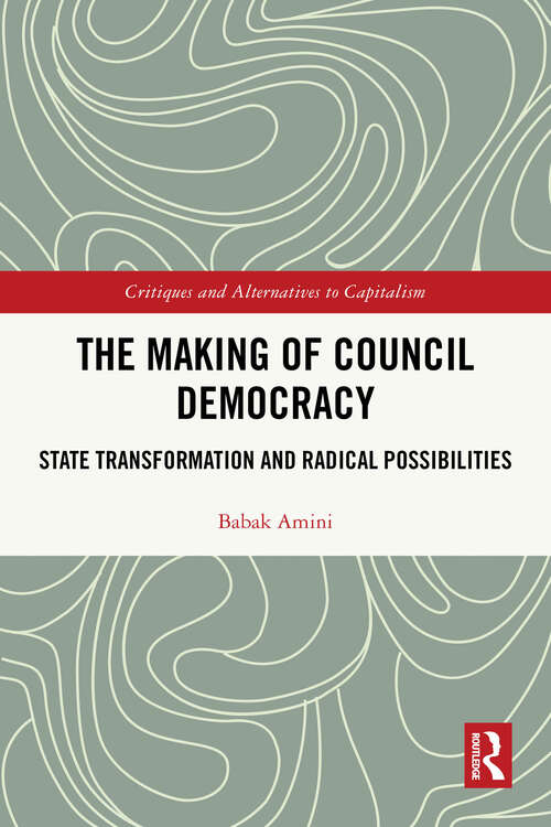 Book cover of The Making of Council Democracy: State Transformation and Radical Possibilities (Critiques and Alternatives to Capitalism)