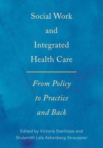 Book cover of Social Work and Integrated Health Care: From Policy to Practice and Back