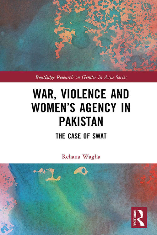 Book cover of War, Violence and Women’s Agency in Pakistan: The Case of Swat (Routledge Research on Gender in Asia Series)