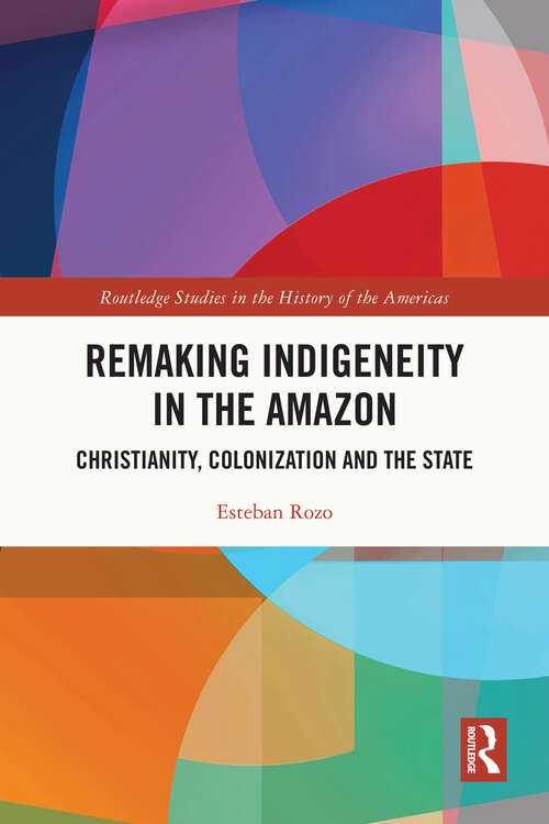 Book cover of Remaking Indigeneity in the Amazon: Christianity, Colonization and the State