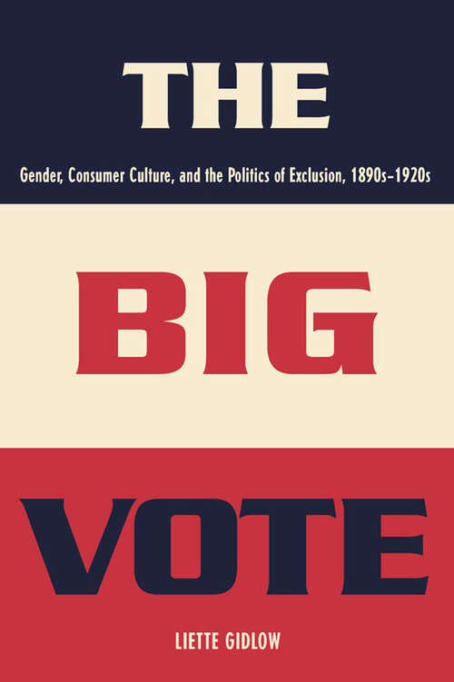 Book cover of The Big Vote: Gender, Consumer Culture, and the Politics of Exclusion, 1890s–1920s (Reconfiguring American Political History)