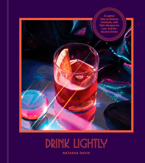 Book cover of Drink Lightly: A Lighter Take on Serious Cocktails, with 100+ Recipes for Low- and No-Alcohol Drinks: A Cocktail Recipe Book