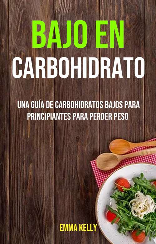 Book cover of Bajo En Carbohidrato: Una Guía De Carbohidratos Bajos Para Principiantes Para Perder Peso