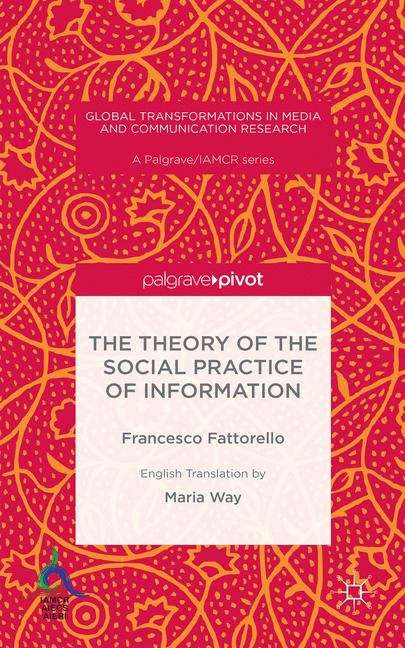 Book cover of The Theory of the Social Practice of Information (Global Transformations In Media And Communication Research)