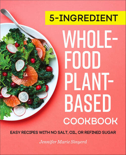 Book cover of 5-Ingredient Whole-Food, Plant-Based Cookbook: Easy Recipes with No Salt, Oil, or Refined Sugar