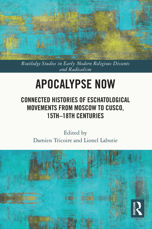 Book cover of Apocalypse Now: Connected Histories of Eschatological Movements from Moscow to Cusco, 15th-18th Centuries (Routledge Studies in Early Modern Religious Dissents and Radicalism)
