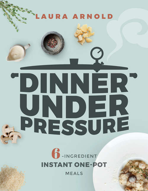 Book cover of Dinner Under Pressure: 6-ingredient Instant One-pot Meals