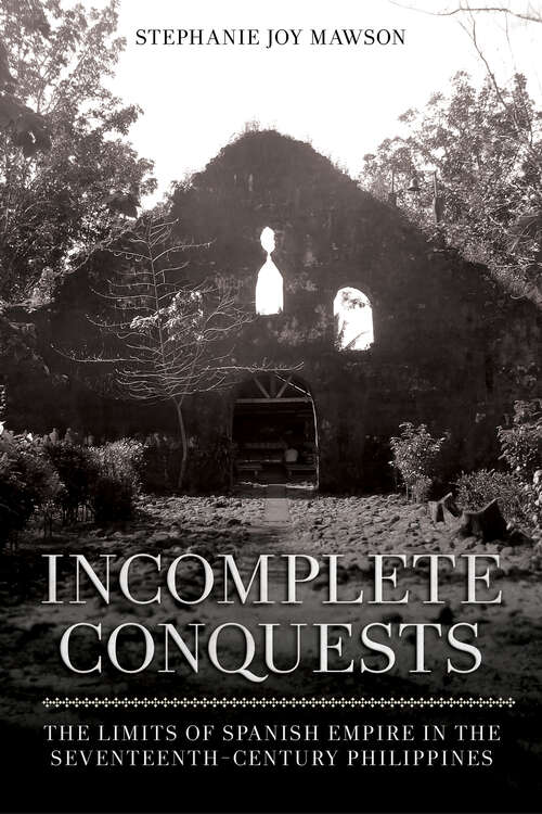 Book cover of Incomplete Conquests: The Limits of Spanish Empire in the Seventeenth-Century Philippines