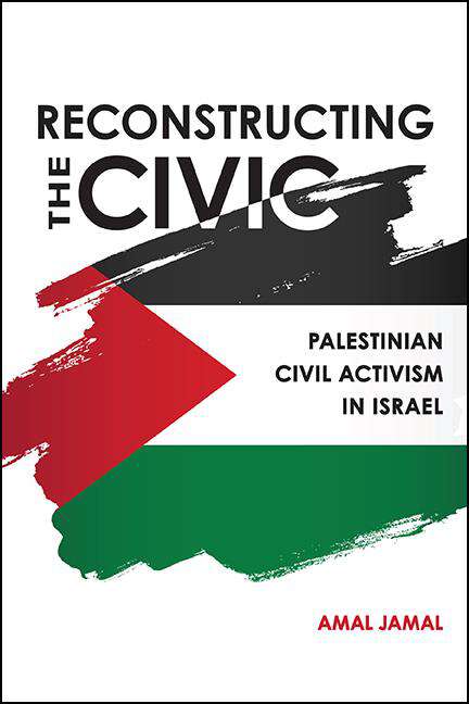 Book cover of Reconstructing the Civic: Palestinian Civil Activism in Israel