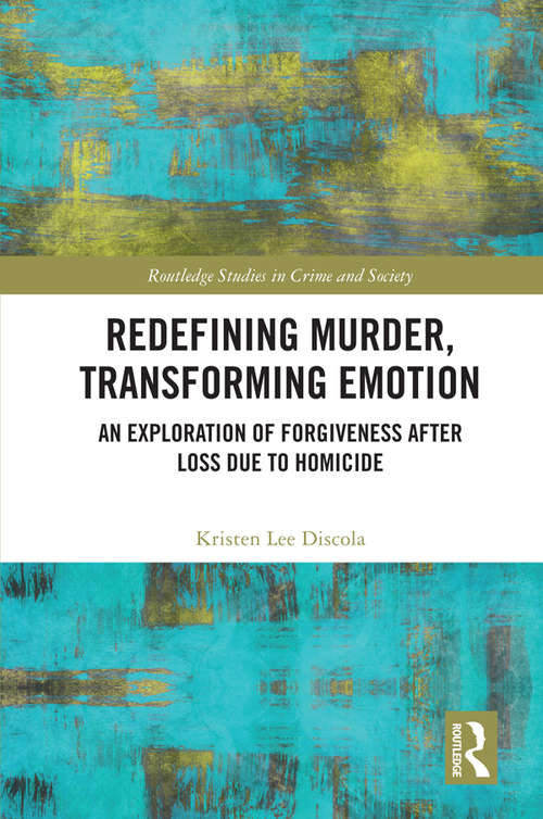 Book cover of Redefining Murder, Transforming Emotion: An Exploration of Forgiveness after Loss Due to Homicide (Routledge Studies in Crime and Society)