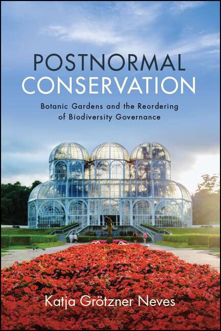 Book cover of Postnormal Conservation: Botanic Gardens and the Reordering of Biodiversity Governance (SUNY series in Environmental Governance: Local-Regional-Global Interactions)