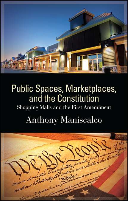 Book cover of Public Spaces, Marketplaces, and the Constitution: Shopping Malls and the First Amendment (SUNY series in American Constitutionalism)