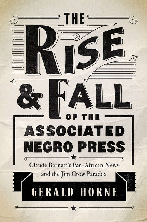 Book cover of The Rise and Fall of the Associated Negro Press: Claude Barnett's Pan-African News and the Jim Crow Paradox