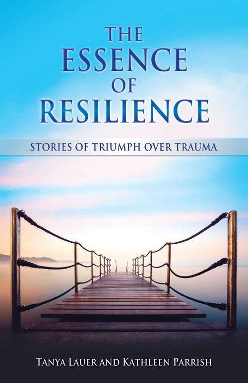Book cover of The Essence of Resilience: Stories of Triumph over Trauma