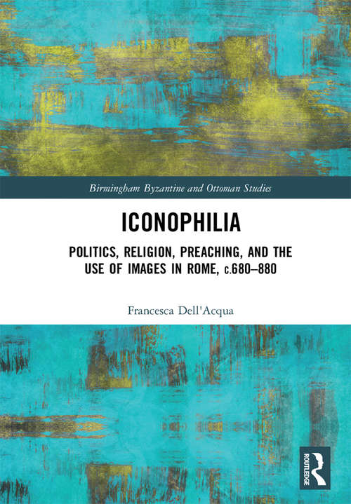 Book cover of Iconophilia: Politics, Religion, Preaching, and the Use of Images in Rome, c.680 - 880 (Birmingham Byzantine and Ottoman Studies #27)