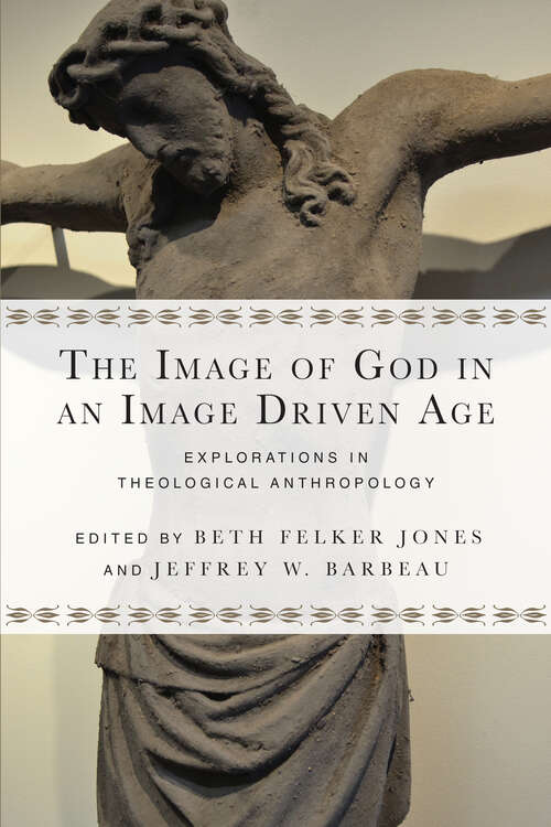 Book cover of The Image of God in an Image Driven Age: Explorations in Theological Anthropology (Wheaton Theology Conference Series)