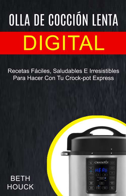 Book cover of Olla de cocción lenta digital: Recetas Fáciles, Saludables E Irresistibles Para Hacer Con Tu Crock-pot Express