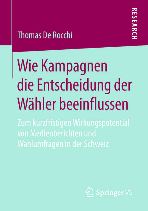 Book cover of Wie Kampagnen die Entscheidung der Wähler beeinflussen: Zum kurzfristigen Wirkungspotential von Medienberichten und Wahlumfragen in der Schweiz (1. Aufl. 2018)