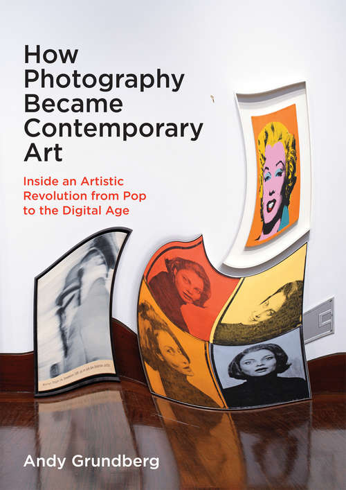 Book cover of How Photography Became Contemporary Art: Inside an Artistic Revolution from Pop to the Digital Age