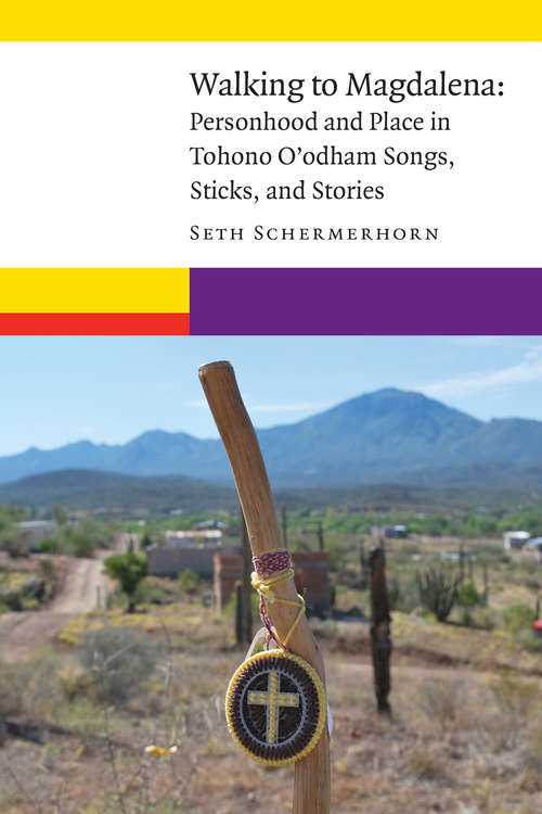 Book cover of Walking to Magdalena: Personhood and Place in Tohono O'odham Songs, Sticks, and Stories (New Visions in Native American and Indigenous Studies)