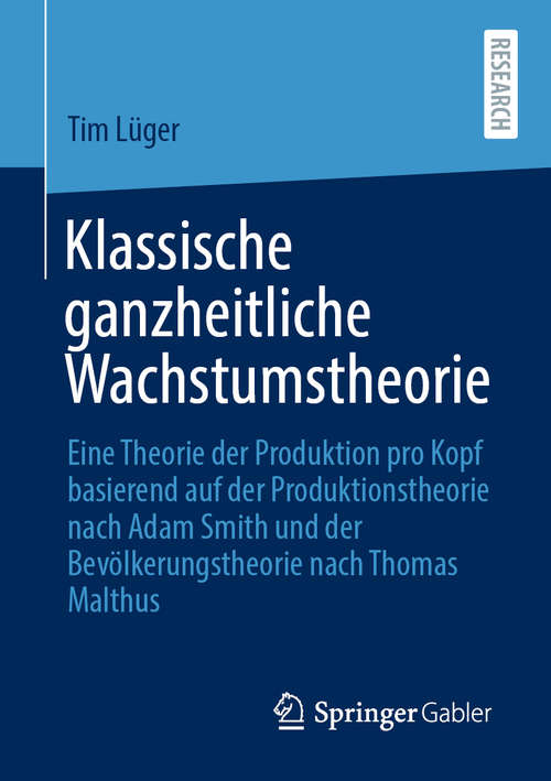 Book cover of Klassische ganzheitliche Wachstumstheorie: Eine Theorie der Produktion pro Kopf basierend auf der Produktionstheorie nach Adam Smith und der Bevölkerungstheorie nach Thomas Malthus (1. Aufl. 2020)