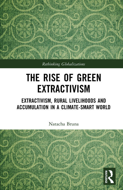 Book cover of The Rise of Green Extractivism: Extractivism, Rural Livelihoods and Accumulation in a Climate-Smart World (Rethinking Globalizations)