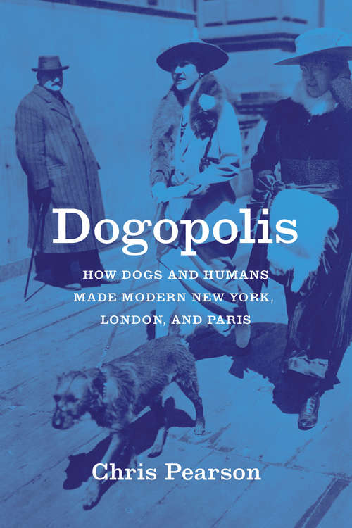 Book cover of Dogopolis: How Dogs and Humans Made Modern New York, London, and Paris (Animal Lives Ser.)