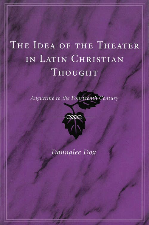 Book cover of The Idea of the Theater in Latin Christian Thought: Augustine to the Fourteenth Century