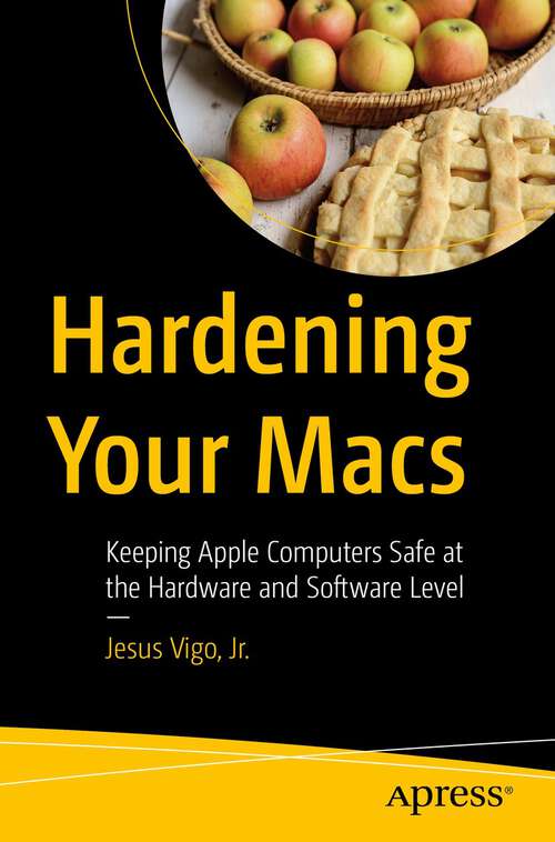Book cover of Hardening Your Macs: Keeping Apple Computers Safe at the Hardware and Software Level (1st ed.)