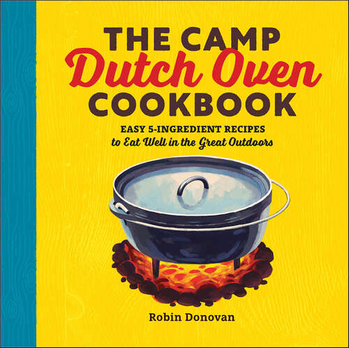 Book cover of The Camp Dutch Oven Cookbook: Easy 5-Ingredient Recipes to Eat Well in the Great Outdoors