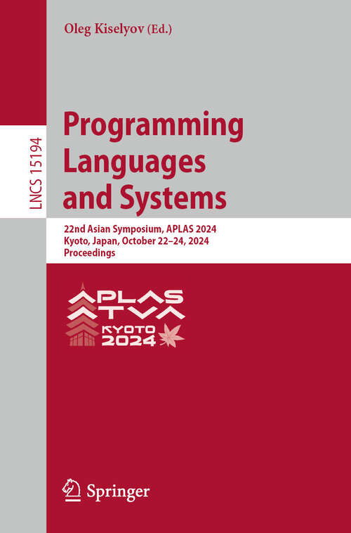 Book cover of Programming Languages and Systems: 22nd Asian Symposium, APLAS 2024, Kyoto, Japan, October 22-24, 2024, Proceedings (Lecture Notes in Computer Science #15194)