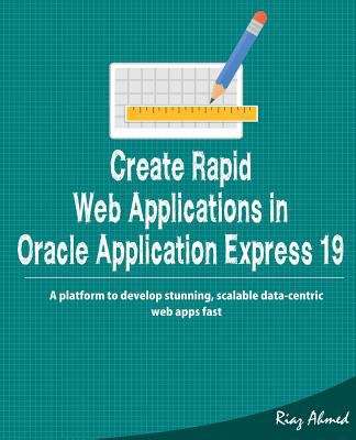 Book cover of Create Rapid Web Applications in Oracle Application Express 19: A platform to develop stunning, scalable data-centric web apps fast