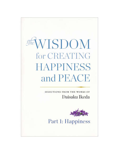 Book cover of Wisdom for Creating Happiness and Peace,  Part 1, Happiness : Selections From the Works of Daisaku Ikeda.
