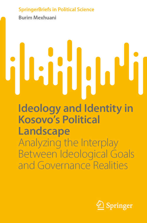 Book cover of Ideology and Identity in Kosovo's Political Landscape: Analyzing the Interplay Between Ideological Goals and Governance Realities (SpringerBriefs in Political Science)