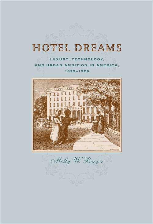 Book cover of Hotel Dreams: Luxury, Technology, and Urban Ambition in America, 1829–1929 (Studies in Industry and Society)