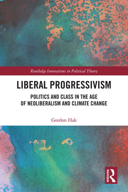 Book cover of Liberal Progressivism: Politics and Class in the Age of Neoliberalism and Climate Change (Routledge Innovations in Political Theory)