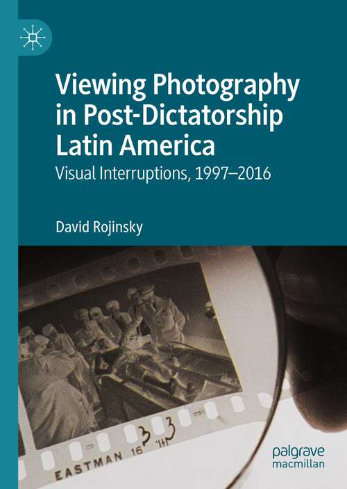 Book cover of Viewing Photography in Post-Dictatorship Latin America: Visual Interruptions, 1997-2016 (1st ed. 2022)