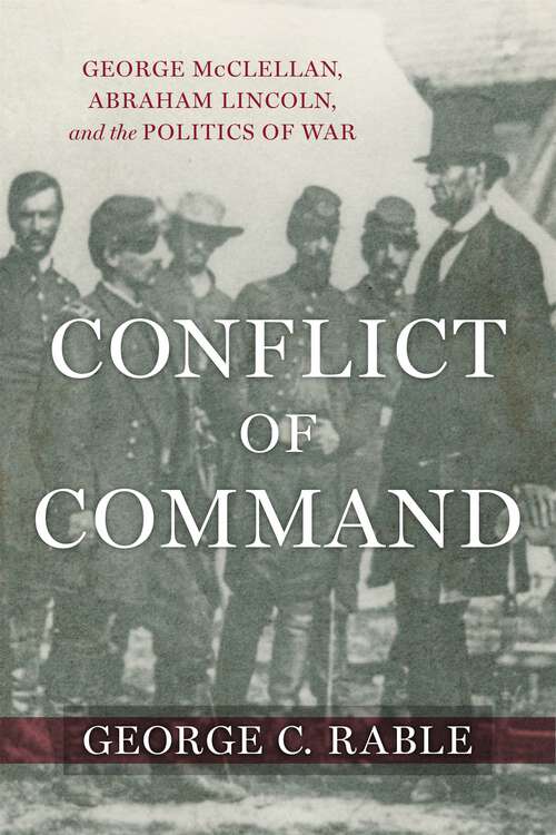 Book cover of Conflict of Command: George McClellan, Abraham Lincoln, and the Politics of War