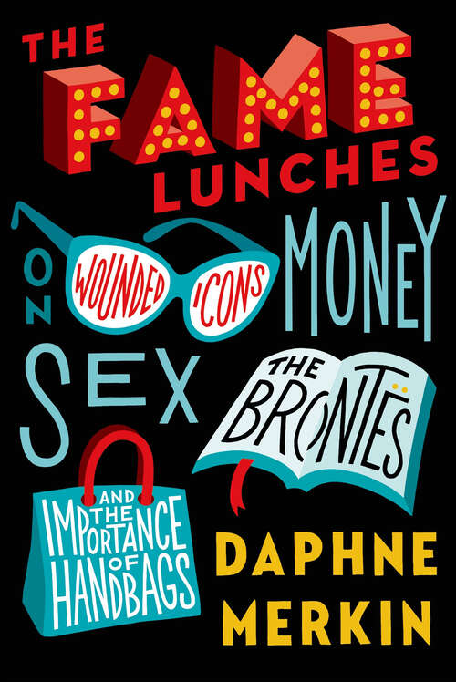 Book cover of The Fame Lunches: On Wounded Icons, Money, Sex, the Brontës, and the Importance of Handbags