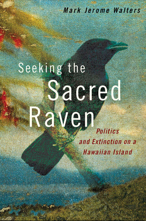 Book cover of Seeking the Sacred Raven: Politics and Extinction on a Hawaiian Island